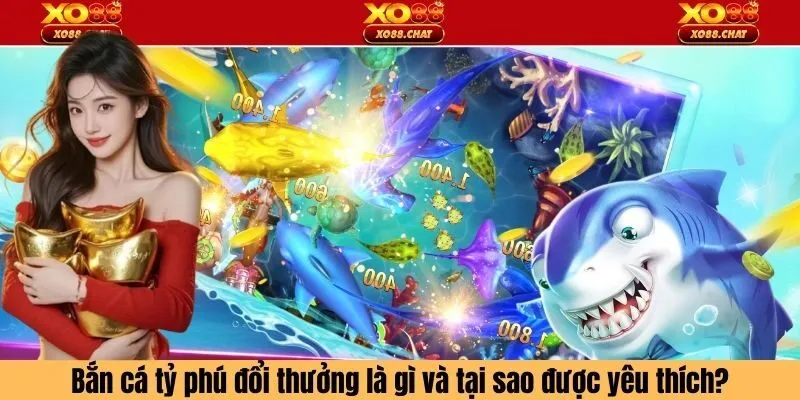 Bắn cá tỷ phú đổi thưởng là gì và tại sao được yêu thích?