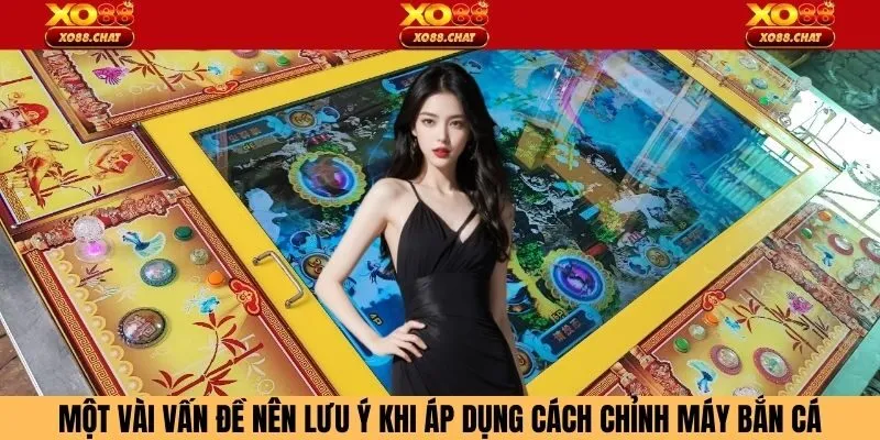 Một vài vấn đề nên lưu ý khi áp dụng cách chỉnh máy bắn cá