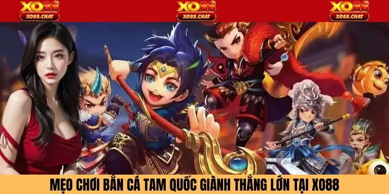 Mẹo chơi bắn cá tam quốc giành thắng lớn tại Xo88