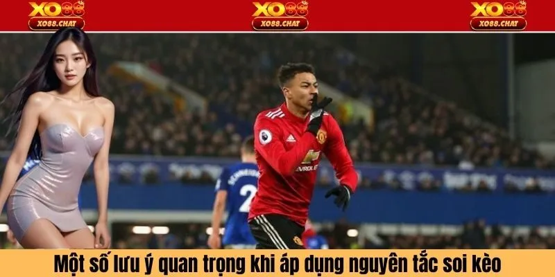 Một số lưu ý quan trọng khi áp dụng nguyên tắc soi kèo