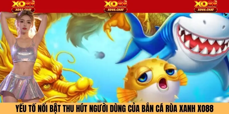Yếu tố nổi bật thu hút người dùng của bắn cá rùa xanh Xo88